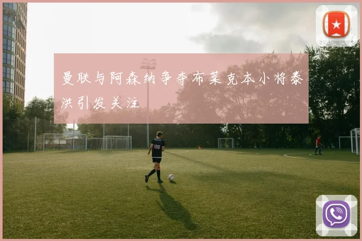 曼联与阿森纳争夺布莱克本小将泰洪引发关注