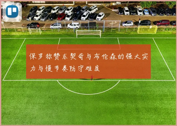 保罗称赞东契奇与布伦森的强大实力与慢节奏防守难度