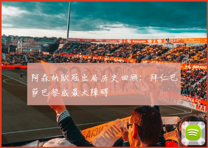 阿森纳欧冠出局历史回顾：拜仁巴萨巴黎成最大障碍