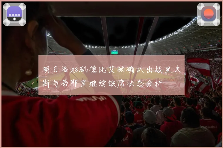明日洛杉矶德比艾顿确认出战里夫斯与蒂耶罗继续缺席状态分析