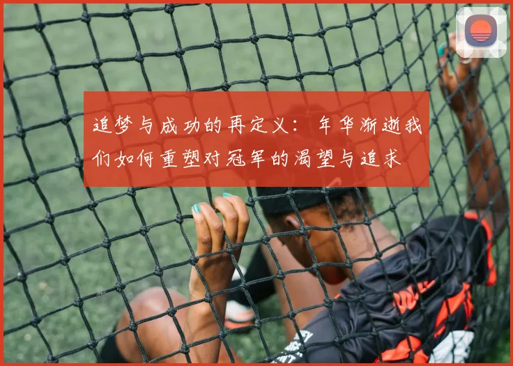 追梦与成功的再定义：年华渐逝我们如何重塑对冠军的渴望与追求