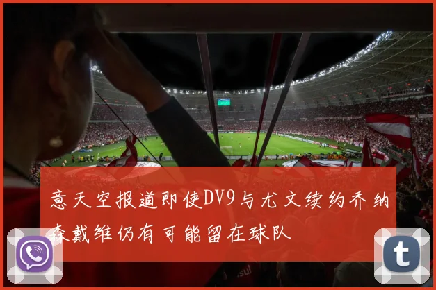 意天空报道即使DV9与尤文续约乔纳森戴维仍有可能留在球队