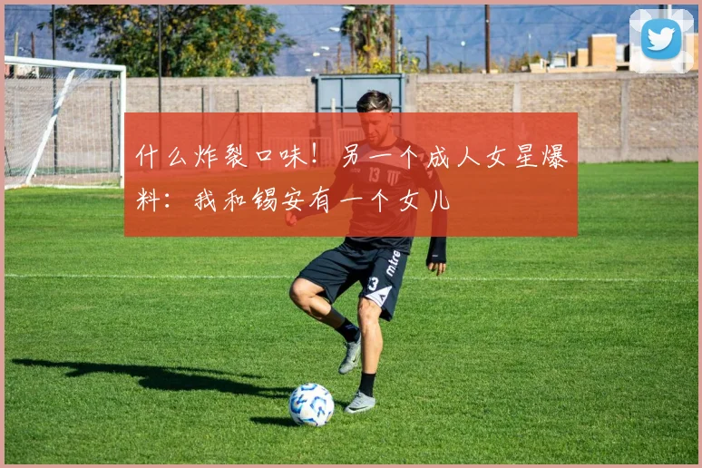 什么炸裂口味！另一个成人女星爆料：我和锡安有一个女儿
