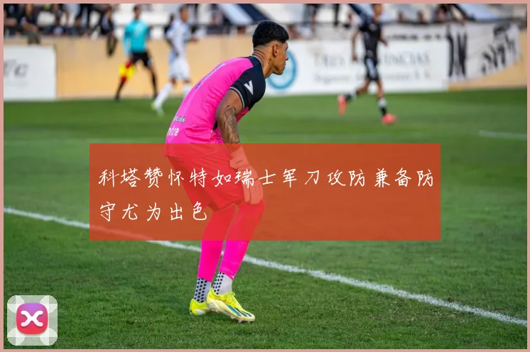 科塔赞怀特如瑞士军刀攻防兼备防守尤为出色