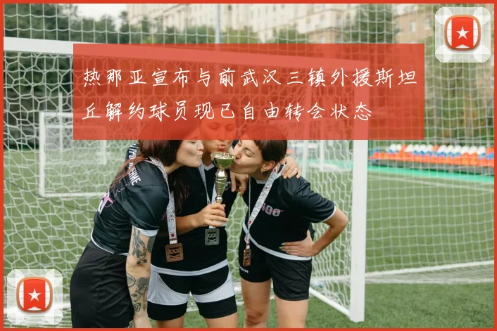 热那亚宣布与前武汉三镇外援斯坦丘解约球员现已自由转会状态